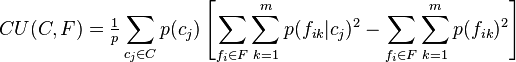 
CU(C,F) = \tfrac{1}{p} \sum_{c_j \in C} p(c_j) \left [\sum_{f_i \in F} \sum_{k=1}^m p(f_{ik}|c_j)^2 - \sum_{f_i \in F} \sum_{k=1}^m p(f_{ik})^2\right ]
