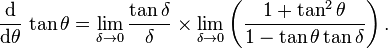 
 \frac{\operatorname{d}}{\operatorname{d}\!\theta}\,\tan\theta
 = \lim_{\delta \to 0} \frac{\tan\delta}{\delta} \times \lim_{\delta \to 0} \left( \frac{1 + \tan^2\theta}{1 - \tan\theta\tan\delta} \right) .
