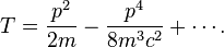 T=\frac{p^{2}}{2m}-\frac{p^{4}}{8m^{3}c^{2}}+\cdots.