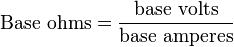 \text{Base ohms}=\frac{\text{base volts}}{\text{base amperes}}