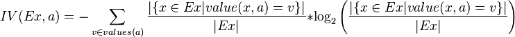 IV(Ex,a)= -\sum_{v\in values(a)} \frac{|\{x\in Ex|value(x,a)=v\}|}{|Ex|} * \log_2\left(\frac{|\{x\in Ex|value(x,a)=v\}|}{|Ex|}\right)