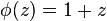 \phi(z) = 1 + z