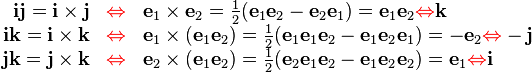\begin{array}{rcl}
  \mathbf{i}\mathbf{j}=\mathbf{i} \times \mathbf{j} & {\color{red}
  \Leftrightarrow} & \mathbf{e}_{1} \times \mathbf{e}_{2} = \frac{1}{2} (
  \mathbf{e}_{1} \mathbf{e}_{2} -\mathbf{e}_{2} \mathbf{e}_{1} )
  =\mathbf{e}_{1} \mathbf{e}_{2} {\color{red} \Leftrightarrow} \mathbf{k}\\
  \mathbf{i}\mathbf{k}=\mathbf{i} \times \mathbf{k} & {\color{red}
  \Leftrightarrow} & \mathbf{e}_{1} \times ( \mathbf{e}_{1} \mathbf{e}_{2} ) =
  \frac{1}{2} ( \mathbf{e}_{1} \mathbf{e}_{1} \mathbf{e}_{2} -\mathbf{e}_{1}
  \mathbf{e}_{2} \mathbf{e}_{1} ) =-\mathbf{e}_{2} {\color{red}
  \Leftrightarrow} -\mathbf{j}\\
  \mathbf{j}\mathbf{k}=\mathbf{j} \times \mathbf{k} & {\color{red}
  \Leftrightarrow} & \mathbf{e}_{2} \times ( \mathbf{e}_{1} \mathbf{e}_{2} ) =
  \frac{1}{2} ( \mathbf{e}_{2} \mathbf{e}_{1} \mathbf{e}_{2} -\mathbf{e}_{1}
  \mathbf{e}_{2} \mathbf{e}_{2} ) =\mathbf{e}_{1} {\color{red}
  \Leftrightarrow} \mathbf{i}\end{array}
