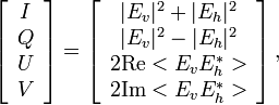 
\left [
\begin{array}{c}
I \\ Q \\ U \\ V
\end{array}
\right ]
= 
\left [
\begin{array}{c}
|E_v|^2 + |E_h|^2 \\
|E_v|^2 - |E_h|^2 \\
2 \mathrm{Re}<E_v E_h^*> \\
2 \mathrm{Im}<E_v E_h^*>
\end{array}
\right ],
