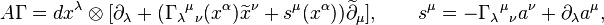  A\Gamma =dx^\lambda\otimes[\partial_\lambda + (\Gamma_\lambda{}^\mu{}_\nu(x^\alpha)\widetilde x^\nu + s^\mu(x^\alpha))\widetilde\partial_\mu], \qquad s^\mu = - \Gamma_\lambda{}^\mu{}_\nu a^\nu +\partial_\lambda a^\mu,  