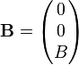 \mathbf{B} = \begin{pmatrix}0\\0\\B\end{pmatrix}