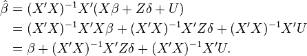 
\begin{align}
\hat{\beta} & = (X'X)^{-1}X'(X\beta+Z\delta+U) \\
& =(X'X)^{-1}X'X\beta + (X'X)^{-1}X'Z\delta + (X'X)^{-1}X'U \\
& =\beta + (X'X)^{-1}X'Z\delta + (X'X)^{-1}X'U.
\end{align}
