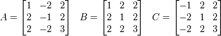 
\begin{array}{lcr}
A = \begin{bmatrix} 1 & -2 & 2 \\ 2 & -1 & 2 \\ 2 & -2 & 3 \end{bmatrix} &
B = \begin{bmatrix} 1 & 2 & 2 \\ 2 & 1 & 2 \\ 2 & 2 & 3 \end{bmatrix} &
C = \begin{bmatrix} -1 & 2 & 2 \\ -2 & 1 & 2 \\ -2 & 2 & 3 \end{bmatrix}
\end{array}
