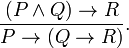 \frac{(P \and Q) \to R}{P \to (Q \to R)}.