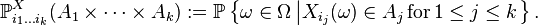 \mathbb{P}_{i_{1} \dots i_{k}}^{X} (A_{1} \times \cdots \times A_{k}) := \mathbb{P} \left\{ \omega \in \Omega \left| X_{i_{j}} (\omega) \in A_{j} \mathrm{\,for\,} 1 \leq j \leq k \right. \right\}.