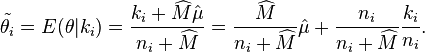 \tilde{\theta_i} = E(\theta|k_i) = \frac{k_i + \widehat{M}\hat{\mu}}{n_i+\widehat{M}} = \frac{\widehat{M}}{n_i+\widehat{M}}\hat{\mu} + \frac{n_i}{n_i+\widehat{M}}\frac{k_i}{n_i}.