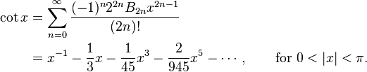 
\begin{align}
\cot x & {} = \sum_{n=0}^\infty \frac{(-1)^n 2^{2n} B_{2n} x^{2n-1}}{(2n)!} \\
& {} = x^{-1} - \frac{1}{3}x - \frac{1}{45}x^3 - \frac{2}{945}x^5 - \cdots, \qquad \text{for } 0 < |x| < \pi.
\end{align}
