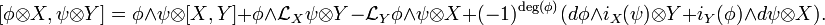 \left.\right.[\phi \otimes X,\psi \otimes Y] = \phi\wedge\psi\otimes [X,Y] + \phi\wedge\mathcal{L}_X \psi\otimes Y - \mathcal{L}_Y \phi\wedge\psi \otimes  X +(-1)^{\deg(\phi)}(d\phi \wedge i_X(\psi)\otimes Y +i_Y(\phi) \wedge d\psi \otimes X).