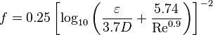 f = 0.25 \left[\log_{10} \left(\frac{\varepsilon}{3.7D} + \frac{5.74}{\mathrm{Re}^{0.9}}\right)\right]^{-2}