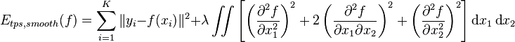 
	E_{tps,smooth}(f) = \sum_{i=1}^K \|y_i - f(x_i) \|^2 + \lambda \iint\left[\left(\frac{\partial^2 f}{\partial x_1^2}\right)^2 + 2\left(\frac{\partial^2 f}{\partial x_1 \partial x_2}\right)^2 + \left(\frac{\partial^2 f}{\partial x_2^2}\right)^2 \right] \textrm{d} x_1 \, \textrm{d}x_2
