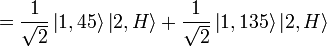 = {1 \over \sqrt{2}} \left|1,45\right\rang \left|2,H\right\rang + {1 \over \sqrt{2}} \left|1,135\right\rang \left|2,H\right\rang 