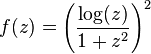 f(z) = \left (\frac{\log(z)}{1+z^2} \right )^2