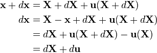 \begin{align}
\mathbf{x}+ d\mathbf{x}&= \mathbf{X}+d\mathbf{X}+\mathbf{u}(\mathbf{X}+d\mathbf{X}) \\
d\mathbf{x} &= \mathbf{X}-\mathbf{x}+d\mathbf{X}+\mathbf{u}(\mathbf{X}+d\mathbf{X}) \\
 &= d\mathbf{X}+\mathbf{u}(\mathbf{X}+d\mathbf{X})-\mathbf{u}(\mathbf{X}) \\
 &= d\mathbf{X}+d\mathbf{u} \\
\end{align}
\,\!
