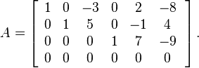 A=\left[ \begin{array}{cccccc}
1 & 0 & -3 & 0 &  2 & -8 \\
0 & 1 &  5 & 0 & -1 & 4 \\
0 & 0 &  0 & 1 & 7 & -9 \\
0 & 0 & 0 & 0 & 0 & 0 \end{array} \,\right]. 