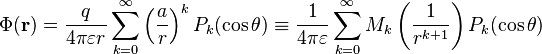 
\Phi(\mathbf{r}) = 
\frac{q}{4\pi\varepsilon r} \sum_{k=0}^{\infty}
\left( \frac{a}{r} \right)^{k} P_{k}(\cos \theta ) \equiv
\frac{1}{4\pi\varepsilon} \sum_{k=0}^{\infty} M_{k}
\left( \frac{1}{r^{k+1}} \right) P_{k}(\cos \theta )
