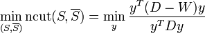 \min \limits_{(S, \overline{S})} \operatorname{ncut}(S, \overline{S}) = \min \limits_y \frac{y^T (D - W) y}{y^T D y}