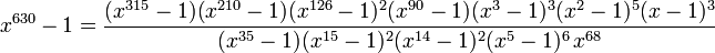 x^{630}-1 = \frac{(x^{315}-1)(x^{210}-1)(x^{126}-1)^2(x^{90}-1)(x^{3}-1)^3(x^{2}-1)^5(x-1)^3 }{(x^{35}-1)(x^{15}-1)^2(x^{14}-1)^2(x^{5}-1)^6\,x^{68}}