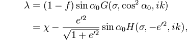 {\color{white}.}\qquad
\begin{align}
  \lambda &= (1 - f) \sin\alpha_0  G(\sigma, \cos^2\alpha_0, ik) \\
          &= \chi
           - \frac{e'^2}{\sqrt{1+e'^2}}\sin\alpha_0 H(\sigma, -e'^2, ik), \\
\end{align}
