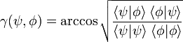 \gamma (\psi, \phi) = \arccos 
\sqrt \frac {\langle \psi \vert \phi \rangle \;
 \langle \phi \vert \psi \rangle }
{\langle \psi \vert \psi \rangle \;
\langle \phi \vert \phi \rangle}
