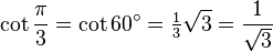 \cot\frac{\pi}{3}=\cot 60^\circ=\tfrac{1}{3}\sqrt3=\frac{1}{\sqrt3}\,