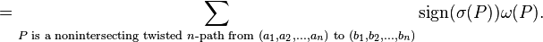 =\sum_{P\text{ is a nonintersecting twisted }n\text{-path from } \left(a_1,a_2,...,a_n\right) \text{ to } \left(b_1, b_2, ..., b_n\right)} \mathrm{sign}(\sigma(P)) \omega(P).