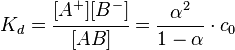 K_d = \cfrac{[A^+ ] [B^- ]}{[AB]} = \frac{\alpha^2}{1-\alpha} \cdot c_0 