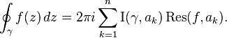 \oint_\gamma f(z)\, dz =
2\pi i \sum_{k=1}^n \operatorname{I}(\gamma, a_k) 
\operatorname{Res}( f, a_k ). 