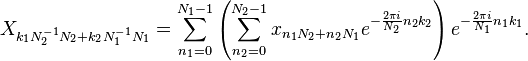 X_{k_1 N_2^{-1} N_2 + k_2 N_1^{-1} N_1} = 
 \sum_{n_1=0}^{N_1-1} 
 \left( \sum_{n_2=0}^{N_2-1} x_{n_1 N_2 + n_2 N_1} 
 e^{-\frac{2\pi i}{N_2} n_2 k_2 } \right)
 e^{-\frac{2\pi i}{N_1} n_1 k_1 }.

