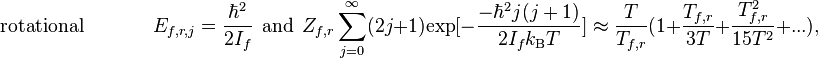  \qquad \qquad \mathrm{rotational}\  \ \ \ \ \ \ \ \ \ \ \ \ \  \ \   E_{f,r,j} = \frac{\hbar^2}{2I_f} \ \ \mathrm{and} \ \ Z_{f,r}\sum_{j = 0}^\infty (2j+1)\mathrm{exp}[-\frac{-\hbar^2j(j+1)}{2I_fk_\mathrm{B}T}] \approx \frac{T}{T_{f,r}}(1+\frac{T_{f,r}}{3T}+\frac{T_{f,r}^2}{15T^2}+...),