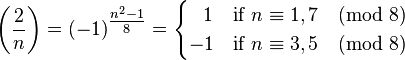 
\left(\frac{2}{n}\right) 
= (-1)^\tfrac{n^2-1}{8} 
= \begin{cases} \;\;\,1 & \text{if }n \equiv 1,7 \pmod 8\\ -1 &\text{if }n \equiv 3,5\pmod 8\end{cases}
