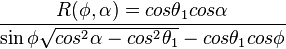 R(\phi,\alpha) = {cos\theta_{1}cos\alpha} \over{\sin\phi \sqrt{cos^{2}\alpha-cos^{2}\theta_{1}} - cos\theta_{1}cos\phi}