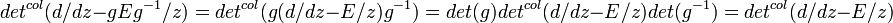  det^{col}(d/dz - gEg^{-1}/z) = det^{col}(g(d/dz - E/z)g^{-1}) = 
det(g) det^{col}(d/dz - E/z) det (g^{-1})= det^{col} (d/dz - E/z)