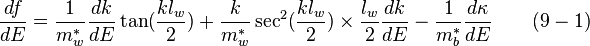  \frac {df}{dE} = \frac {1}{m_w^*} \frac {dk}{dE} \tan(\frac {k l_w} {2}) + \frac {k} {m_w^*} \sec^2(\frac {k l_w} {2}) \times \frac {l_w} {2} \frac {dk} {dE} - \frac {1}{m_b^*} \frac {d \kappa} {dE} \quad \quad (9-1)