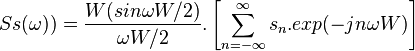 Ss(\omega))= \frac{W(sin \omega W/2)}{\omega W/2}. \left [\sum_{n=-\infty}^{\infty} s_n.exp(-jn \omega W) \right ]