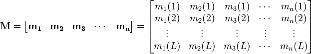 \mathbf{M} = \begin{bmatrix} \mathbf{m_1} & \mathbf{m_2} & \mathbf{m_3} & \cdots & \mathbf{m_n} \end{bmatrix} 
= \begin{bmatrix} m_{1}(1) & m_{2}(1) & m_{3}(1) & \cdots & m_{n}(1) \\ m_{1}(2) & m_{2}(2) & m_{3}(2) & \cdots & m_{n}(2) \\ \vdots & \vdots & \vdots & \vdots & \vdots \\m_{1}(L) & m_{2}(L) & m_{3}(L) & \cdots & m_{n}(L)\end{bmatrix} 
