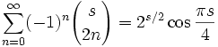 \sum_{n=0}^\infty (-1)^n {s \choose 2n} = 2^{s/2} \cos \frac{\pi s}{4}