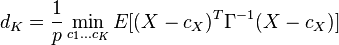  d_K = \frac{1}{p} \min_{c_1 ... c_K}{E[(X - c_X)^T\Gamma^{-1}(X - c_X)]} 