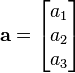 \mathbf{a} = \begin{bmatrix}
 a_1\\
 a_2\\
 a_3\\
\end{bmatrix}
