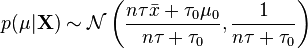 p(\mu|\mathbf{X}) \sim \mathcal{N}\left(\frac{n\tau \bar{x} + \tau_0\mu_0}{n\tau + \tau_0}, \frac{1}{n\tau + \tau_0}\right)