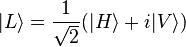  |L\rangle  = \frac{1}{\sqrt2} ( |H\rangle + i |V\rangle ) 