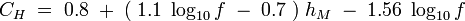 C_H \; = \; 0.8 \; + \; (\; 1.1 \; \log_{10} f \; - \; 0.7 \; ) \; h_M \; - \; 1.56 \; \log_{10} f 