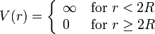  V(r) = \left \lbrace 
  \begin{array}{l l}
    \infty \, &\text{for} \,\, r < 2 R\\
     0\, &\text{for} \,\, r \geq 2 R\\
  \end{array}
\right .