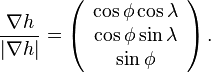 
 \frac{\nabla h}{\left| \nabla h\right|} = \left(
\begin{array}{c} \cos\phi \cos\lambda \\ \cos\phi \sin\lambda \\ \sin\phi
\end{array}\right).
