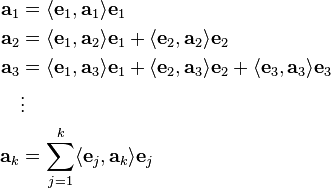 
\begin{align}
 \mathbf{a}_1 &= \langle\mathbf{e}_1,\mathbf{a}_1 \rangle \mathbf{e}_1  \\
 \mathbf{a}_2 &= \langle\mathbf{e}_1,\mathbf{a}_2 \rangle \mathbf{e}_1
  + \langle\mathbf{e}_2,\mathbf{a}_2 \rangle \mathbf{e}_2 \\
 \mathbf{a}_3 &= \langle\mathbf{e}_1,\mathbf{a}_3 \rangle \mathbf{e}_1
  + \langle\mathbf{e}_2,\mathbf{a}_3 \rangle \mathbf{e}_2
  + \langle\mathbf{e}_3,\mathbf{a}_3 \rangle \mathbf{e}_3 \\
 &\vdots \\
 \mathbf{a}_k &= \sum_{j=1}^{k} \langle \mathbf{e}_j, \mathbf{a}_k \rangle \mathbf{e}_j
\end{align}
