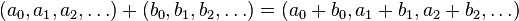  (a_0, a_1, a_2, \ldots) + (b_0, b_1, b_2, \ldots) = (a_0 +b_0, a_1+b_1, a_2+b_2, \ldots) 